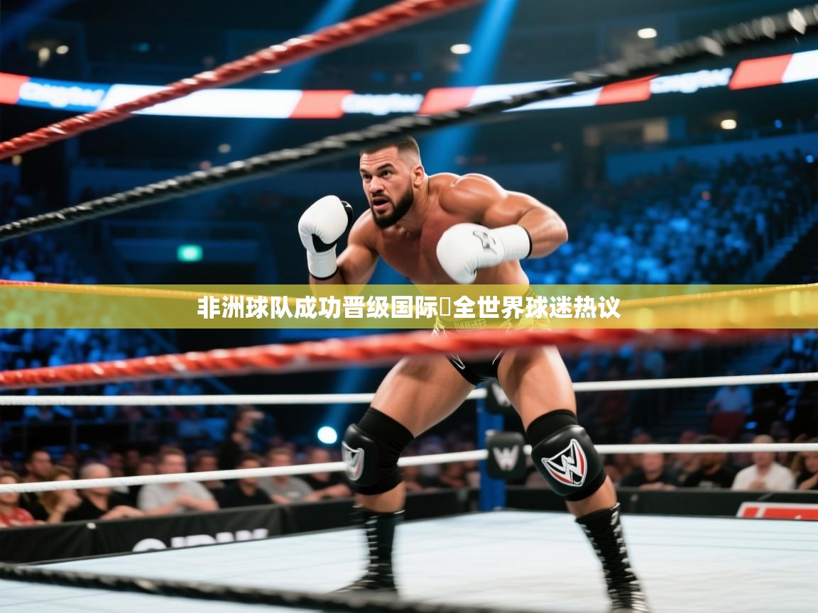 乐视体育在线直播观看-非洲球队成功晋级国际盃全世界球迷热议