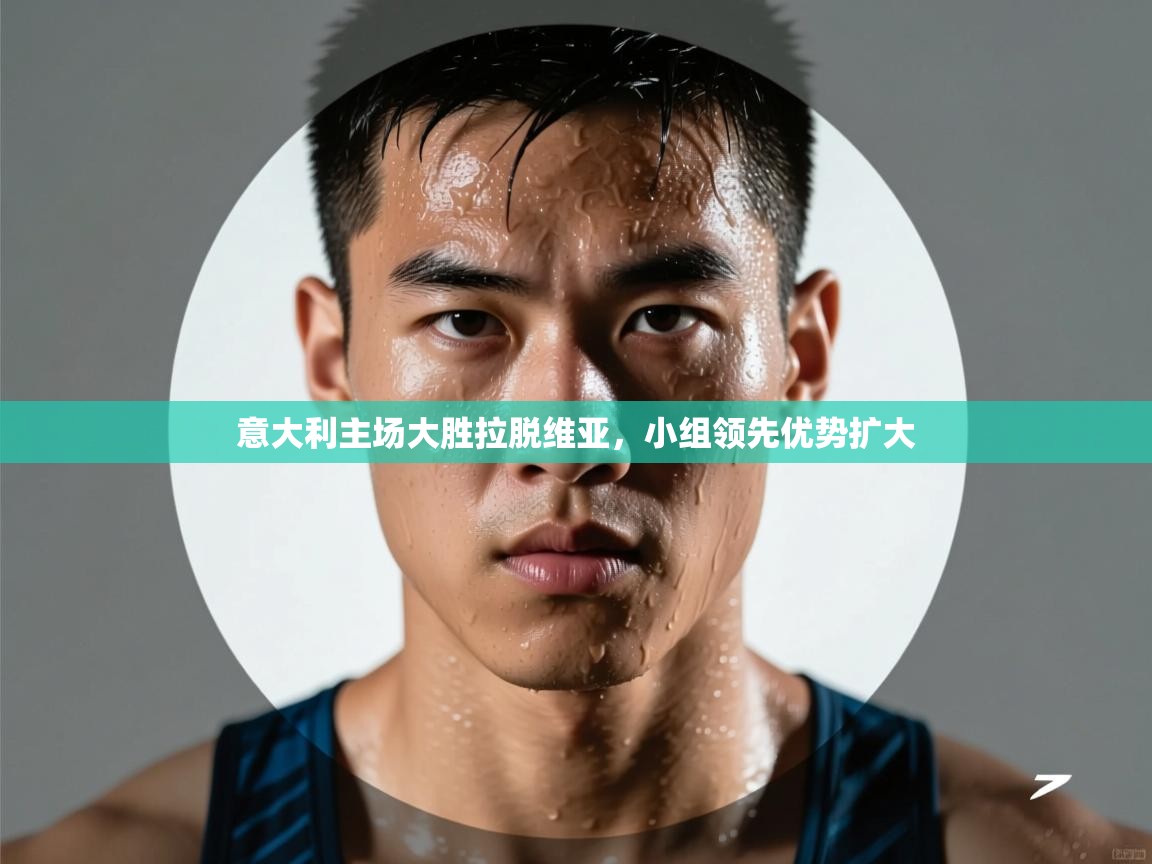 ld乐动体育app官方网站-意大利主场大胜拉脱维亚，小组领先优势扩大