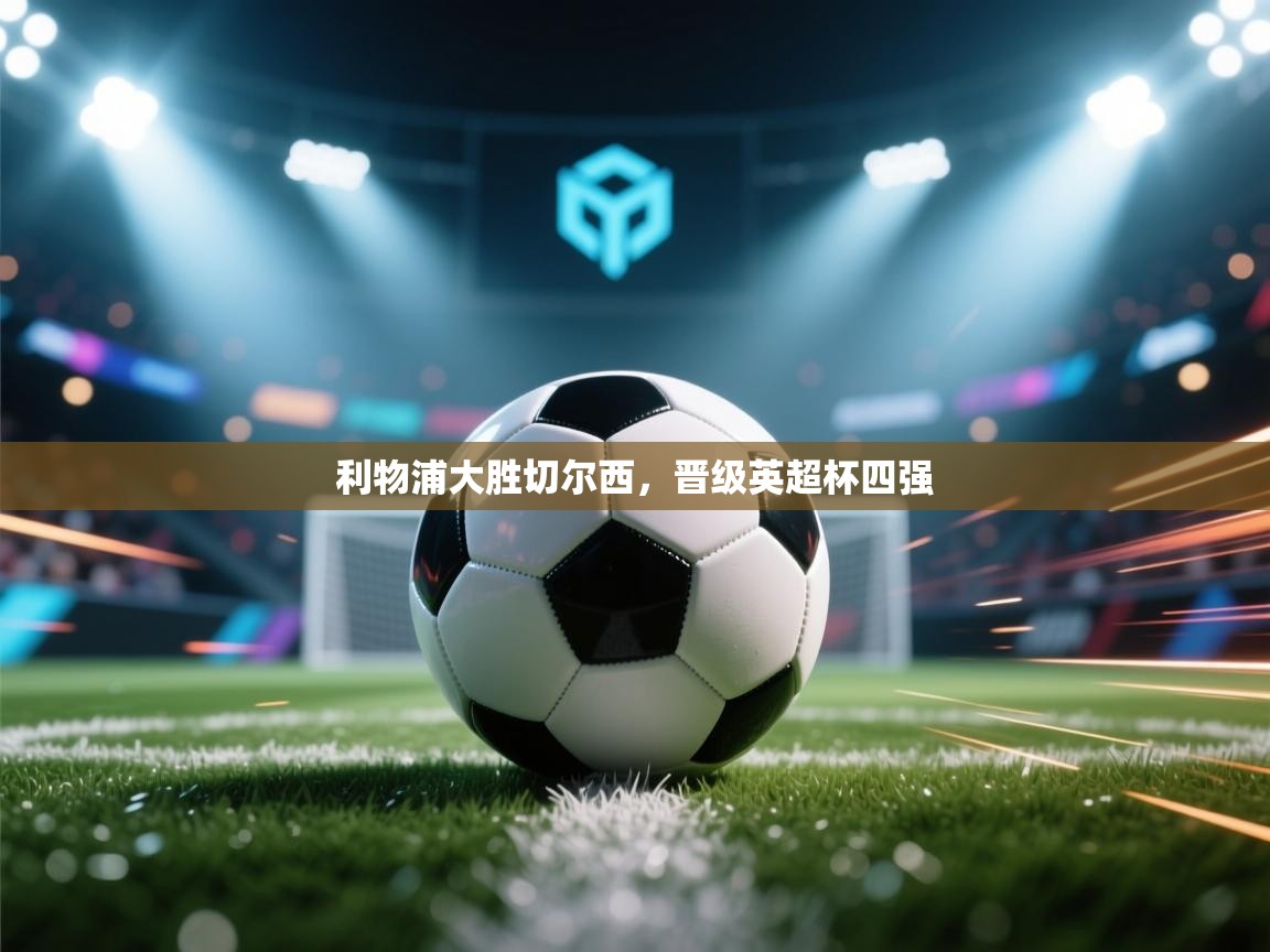 乐动体育app下载-利物浦大胜切尔西，晋级英超杯四强