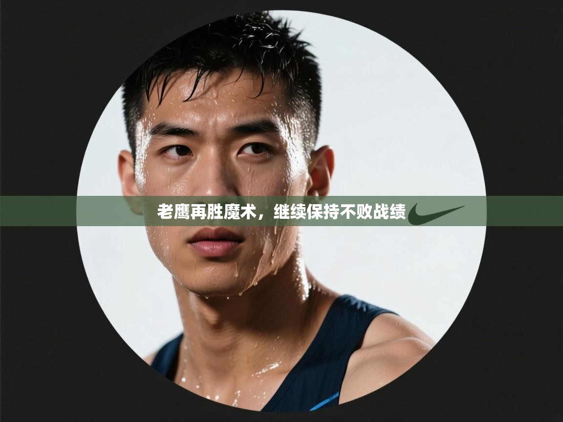 ld乐动体育app官方网站-老鹰再胜魔术，继续保持不败战绩