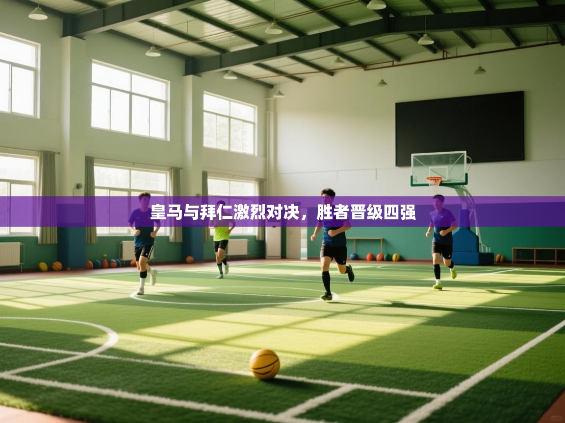 乐动体育最新版app免费下载-皇马与拜仁激烈对决，胜者晋级四强