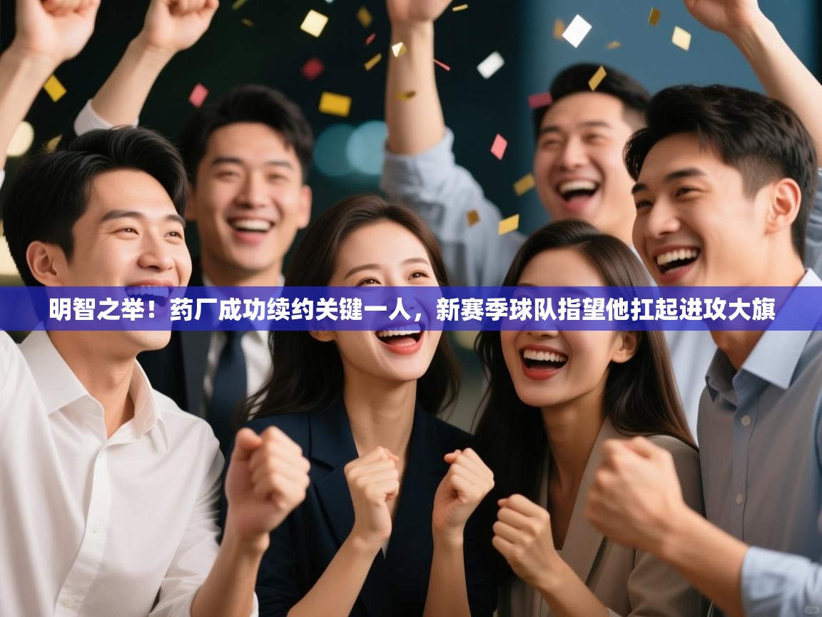 乐动体育社区-明智之举！药厂成功续约关键一人，新赛季球队指望他扛起进攻大旗