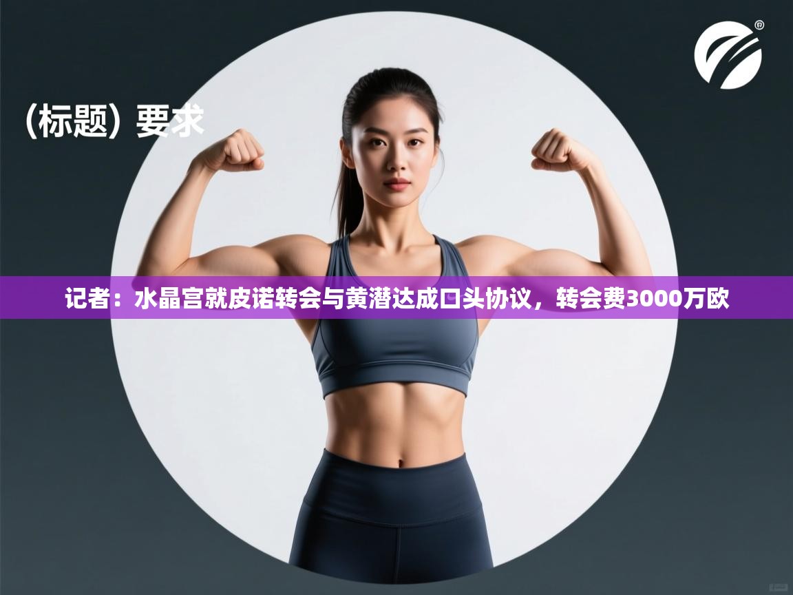 ld乐动体育网页版登录-记者：水晶宫就皮诺转会与黄潜达成口头协议，转会费3000万欧  第1张