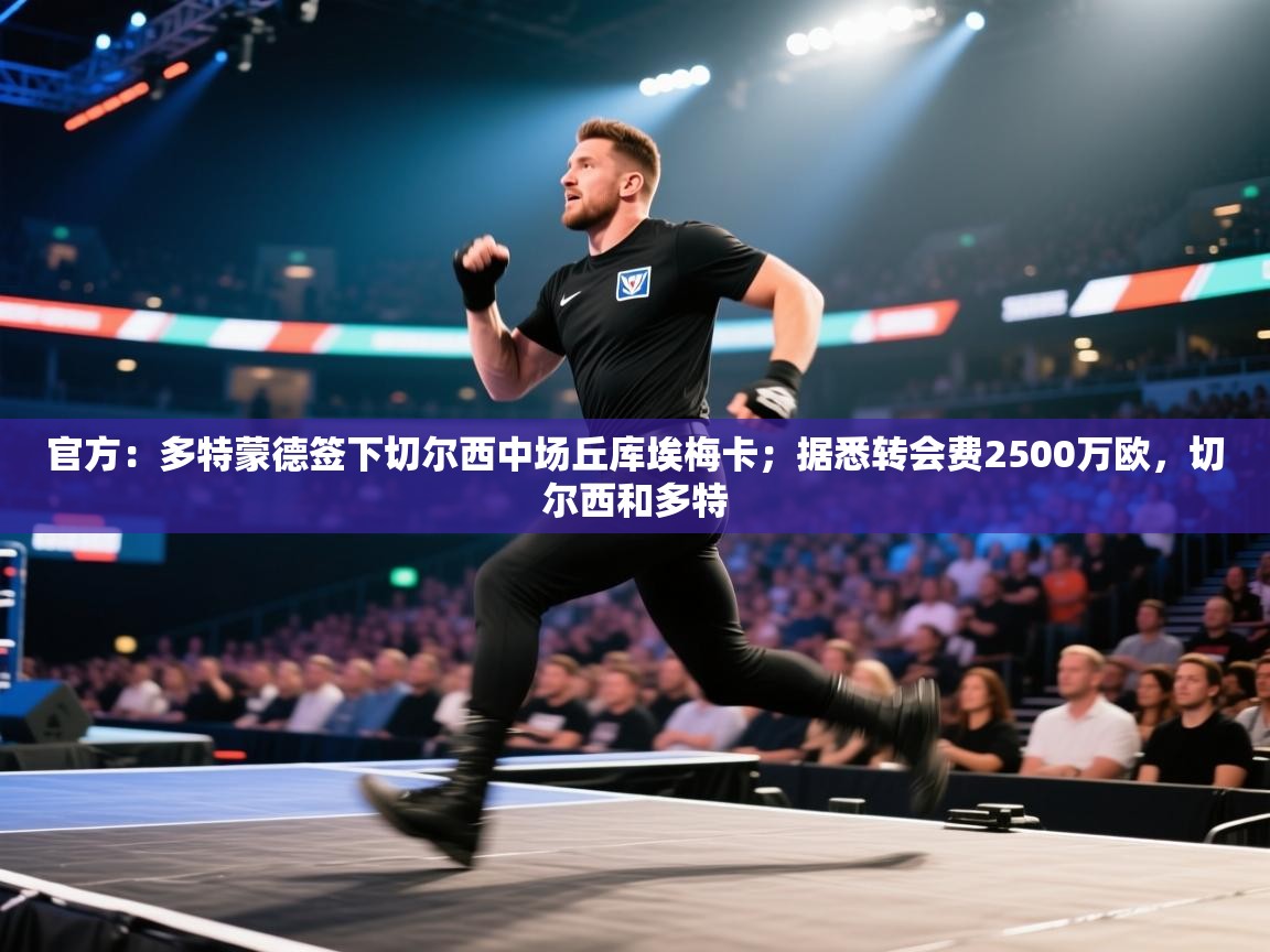 乐动体育官网入口-官方:多特蒙德签下切尔西中场丘库埃梅卡;据悉转会费2500万欧,切尔西和多特 第2张