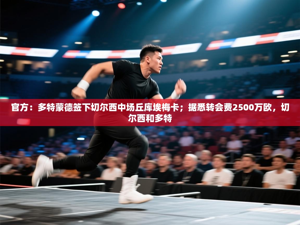 乐动体育官网入口-官方:多特蒙德签下切尔西中场丘库埃梅卡;据悉转会费2500万欧,切尔西和多特 第4张