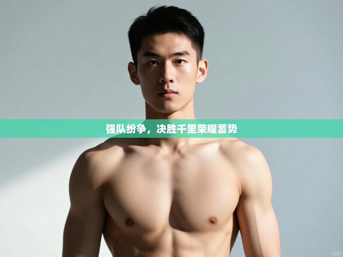 乐动体育官网登录-强队纷争，决胜千里荣耀蓄势