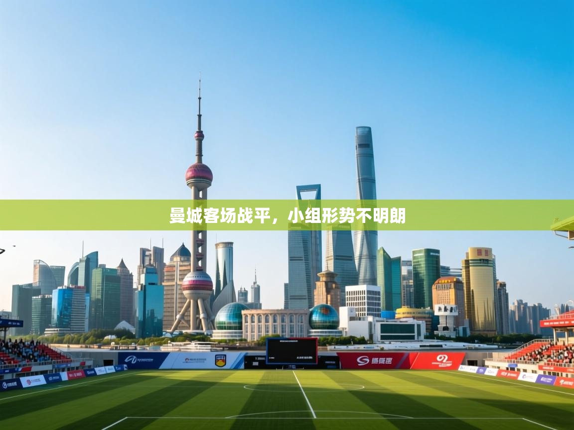 ld乐动体育app官网-曼城客场战平,小组形势不明朗 第3张