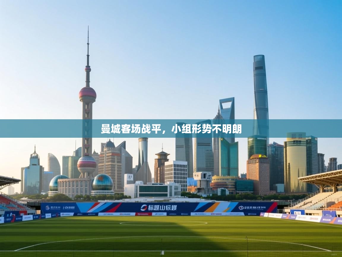 ld乐动体育app官网-曼城客场战平,小组形势不明朗 第2张