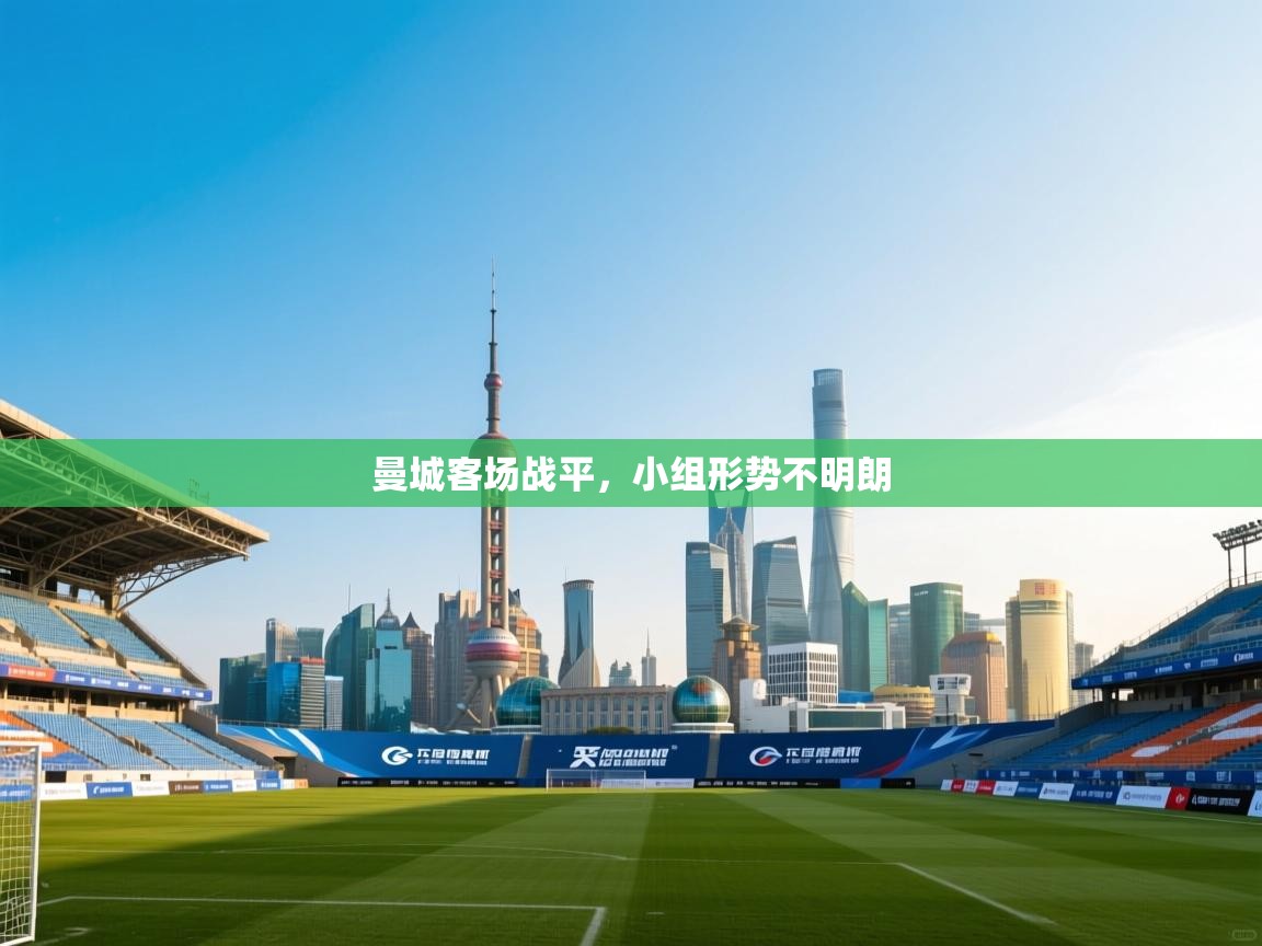 ld乐动体育app官网-曼城客场战平,小组形势不明朗 第4张