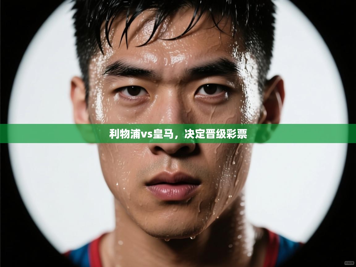 ld乐动体育网页版登录-利物浦vs皇马，决定晋级彩票  第1张