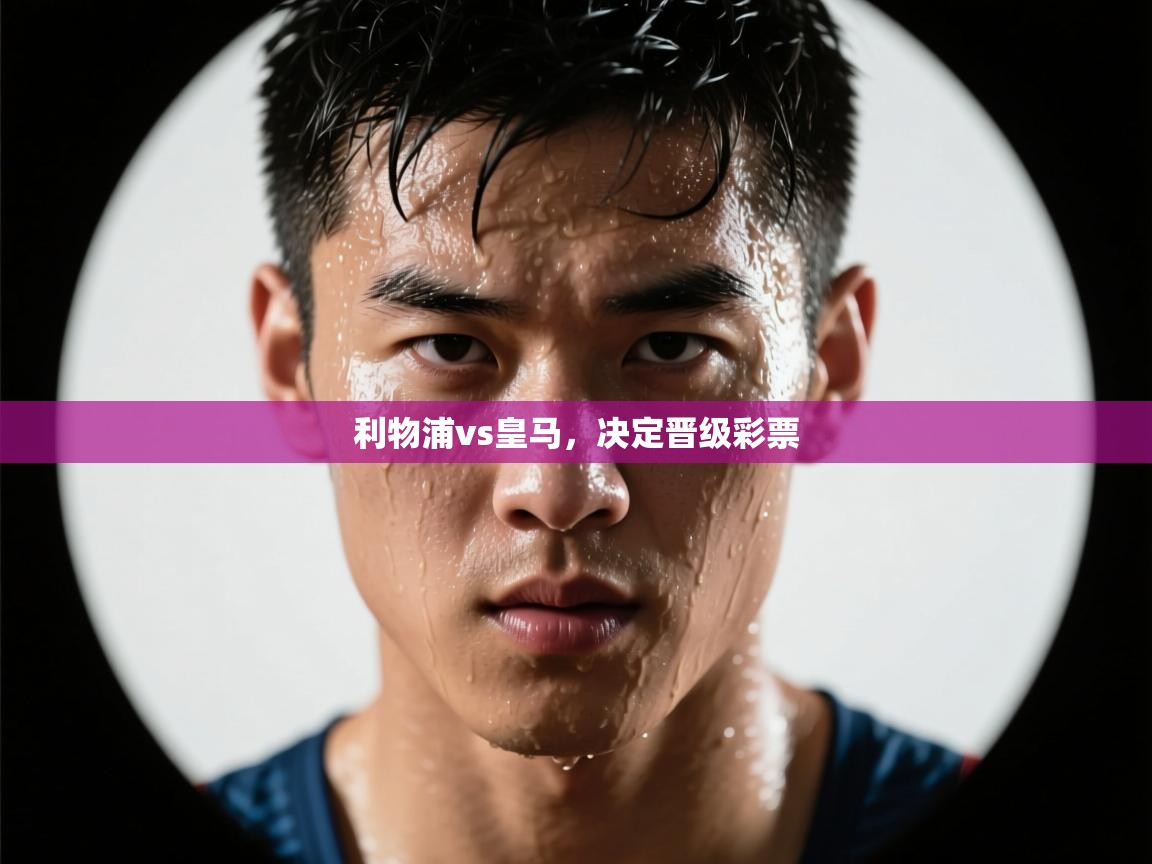 ld乐动体育网页版登录-利物浦vs皇马，决定晋级彩票  第4张