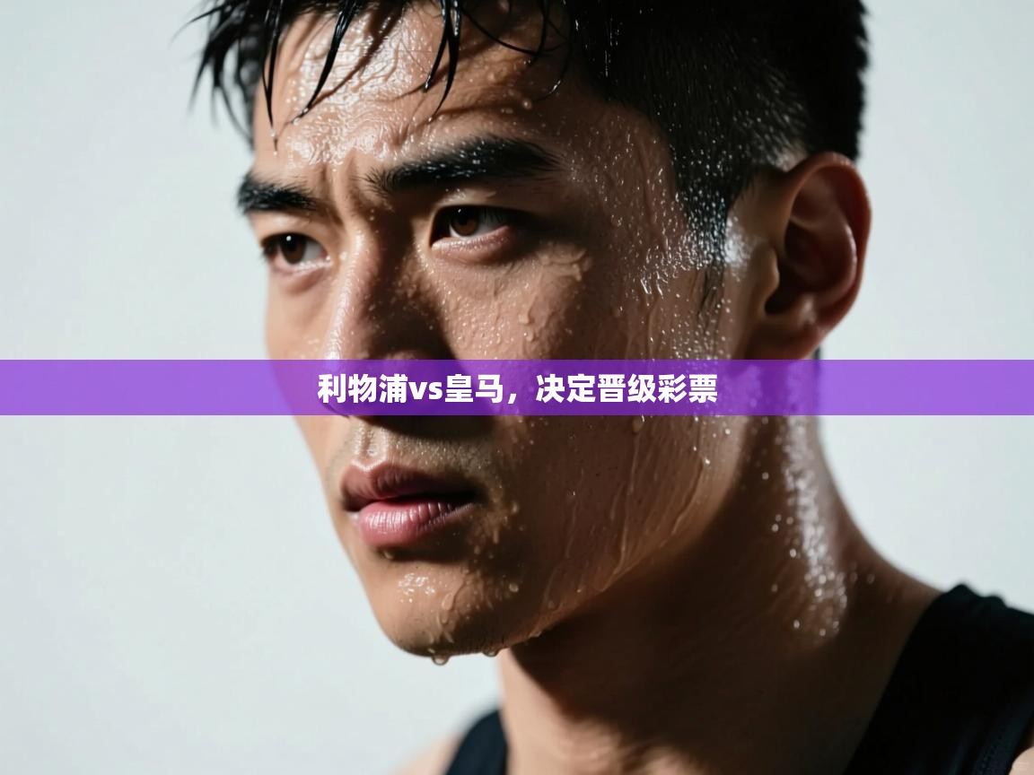 ld乐动体育网页版登录-利物浦vs皇马，决定晋级彩票  第3张