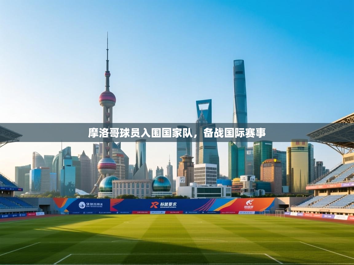 乐动体育官网-摩洛哥球员入围国家队，备战国际赛事  第1张