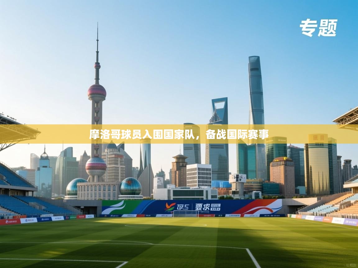 乐动体育官网-摩洛哥球员入围国家队，备战国际赛事  第3张