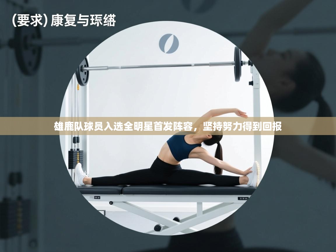 乐动体育-雄鹿队球员入选全明星首发阵容，坚持努力得到回报