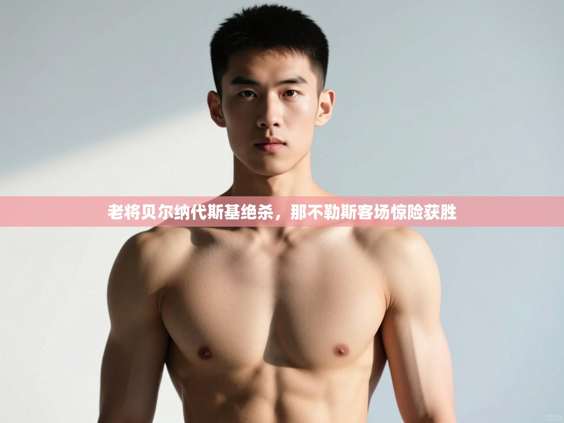 ld乐动体育app官网-老将贝尔纳代斯基绝杀，那不勒斯客场惊险获胜  第1张