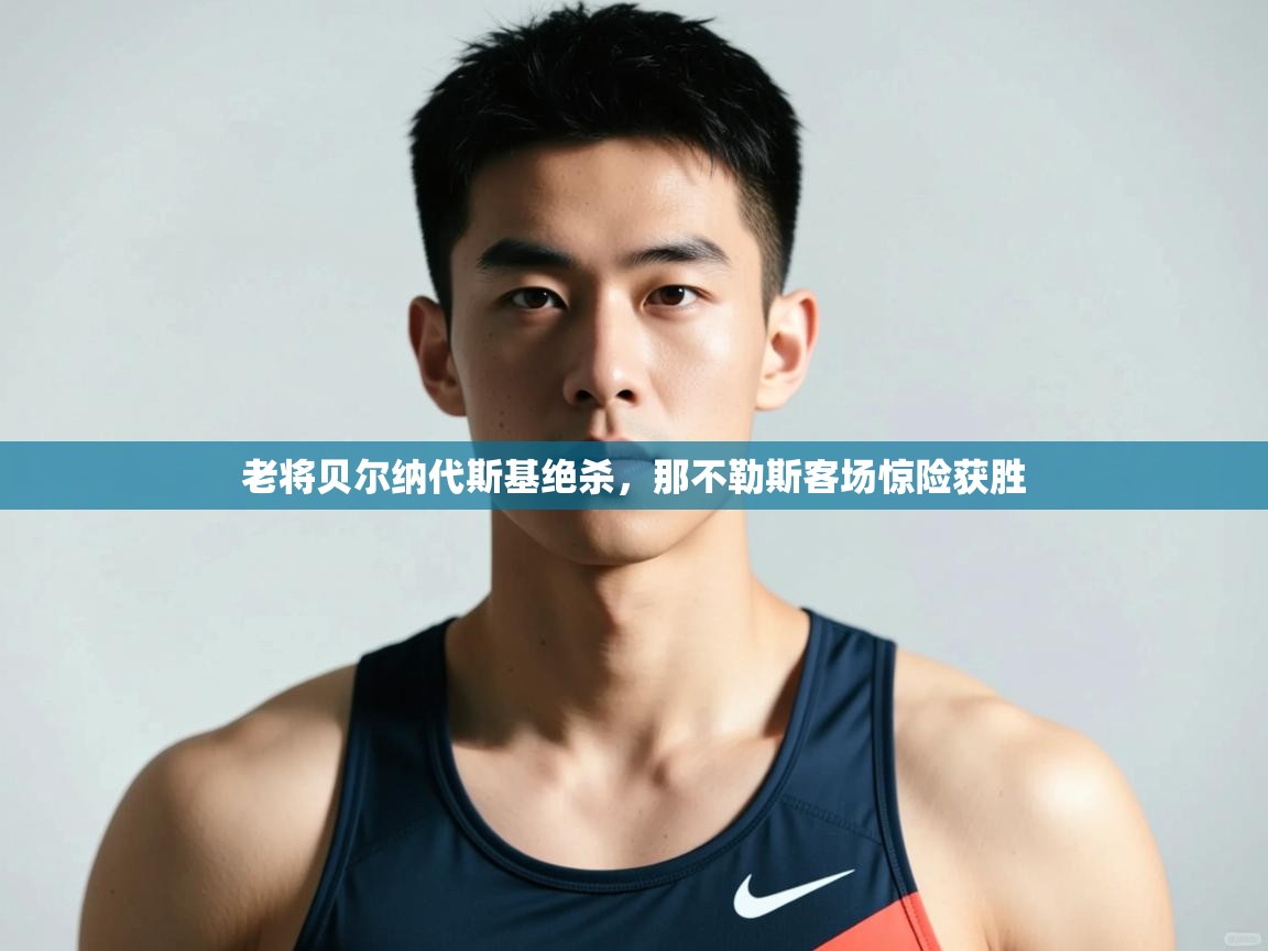 ld乐动体育app官网-老将贝尔纳代斯基绝杀，那不勒斯客场惊险获胜  第2张