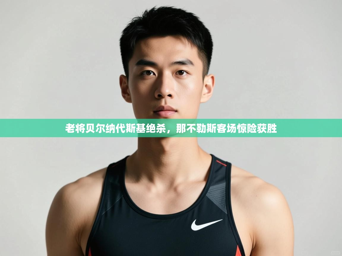 ld乐动体育app官网-老将贝尔纳代斯基绝杀，那不勒斯客场惊险获胜  第3张