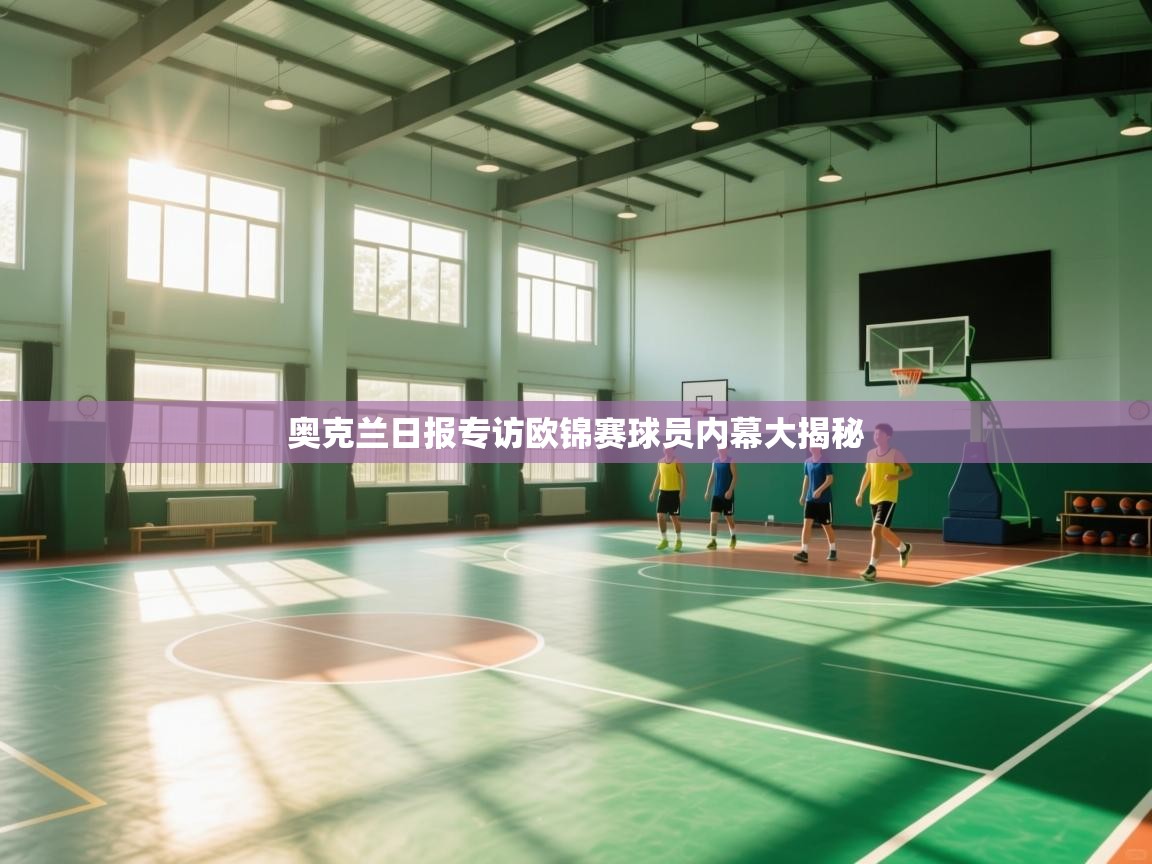 乐动体育app下载官网-奥克兰日报专访欧锦赛球员内幕大揭秘  第2张