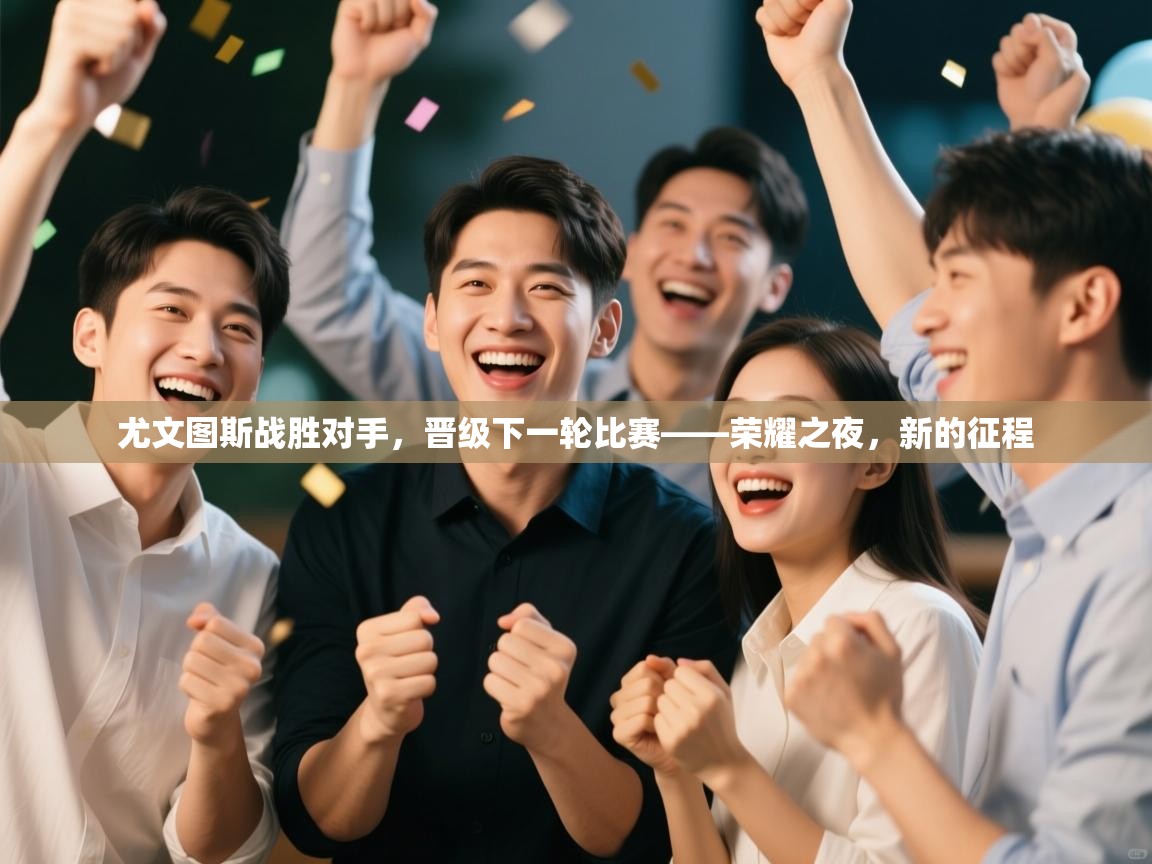 乐动体育app入口ld体育官方入口-尤文图斯战胜对手,晋级下一轮比赛——荣耀之夜,新的征程 第1张