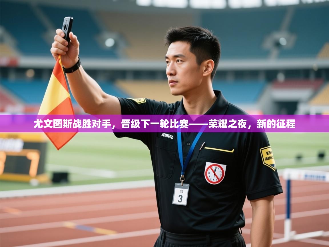 乐动体育app入口ld体育官方入口-尤文图斯战胜对手,晋级下一轮比赛——荣耀之夜,新的征程 第2张