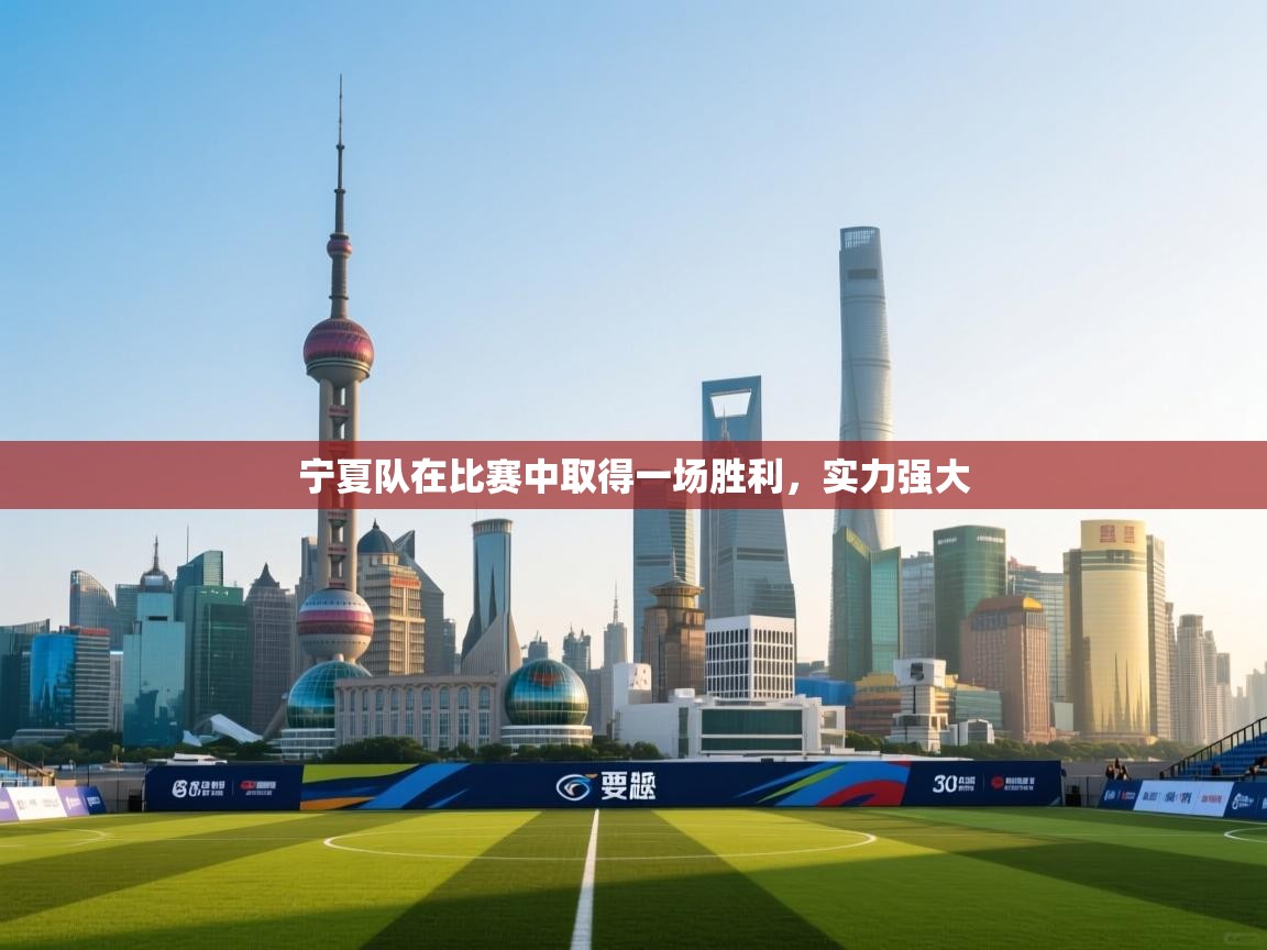 乐动体育官网登录-宁夏队在比赛中取得一场胜利，实力强大