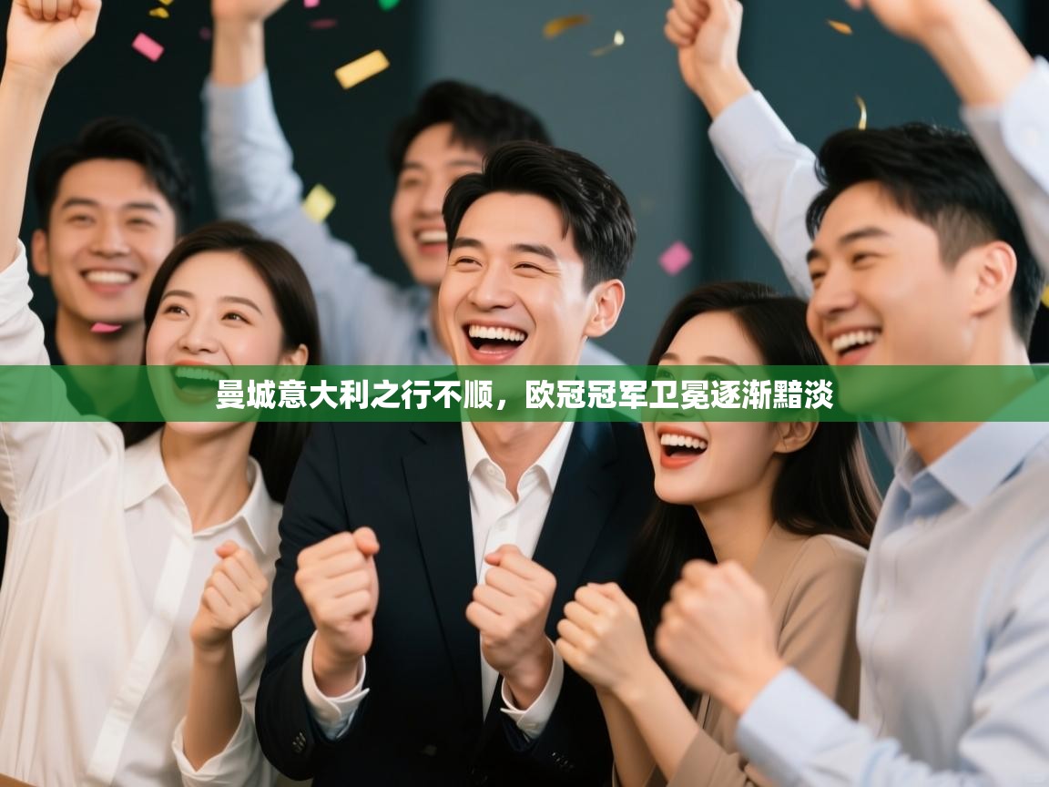 ld乐动体育app官网-曼城意大利之行不顺，欧冠冠军卫冕逐渐黯淡