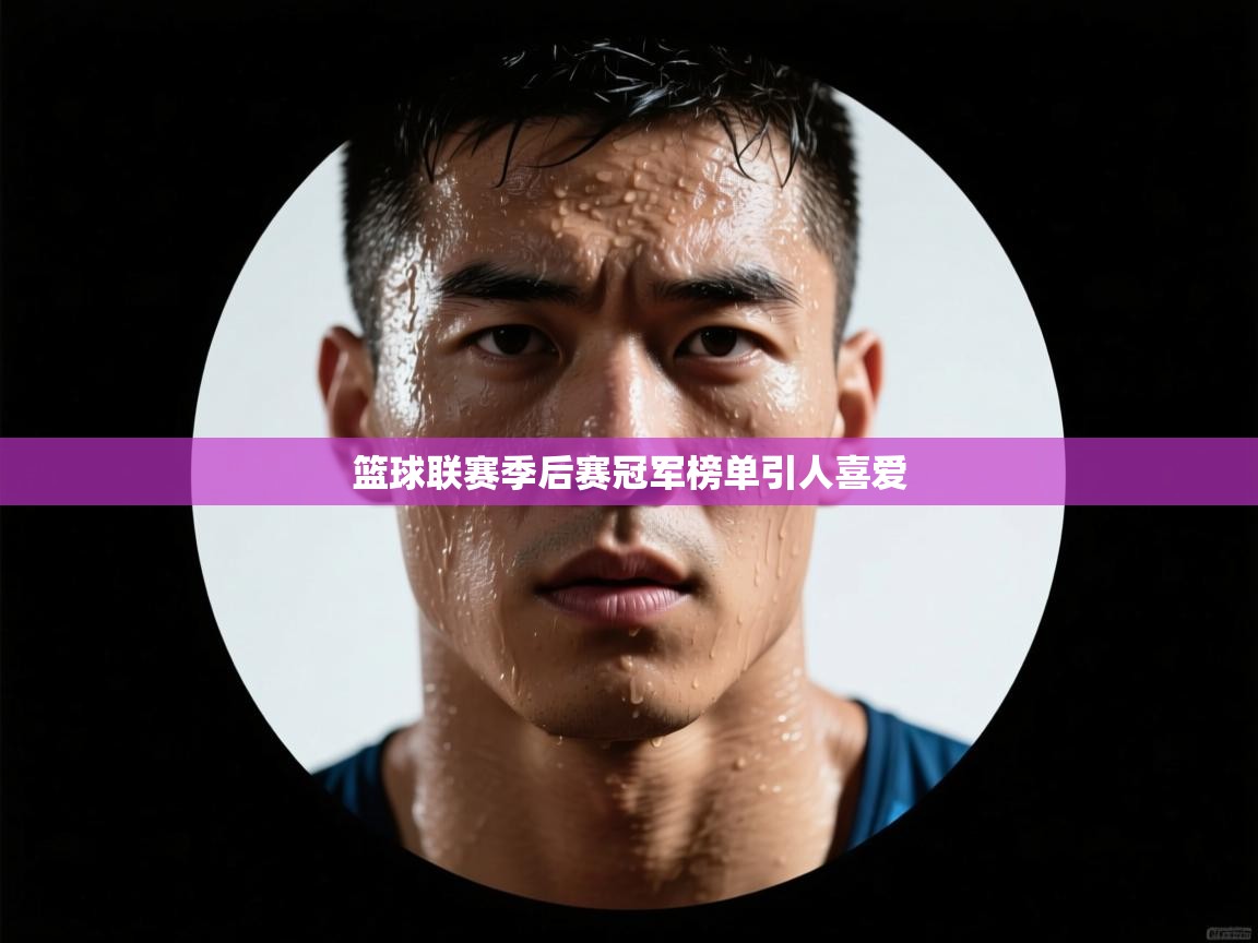 ld乐动体育网页版登录-篮球联赛季后赛冠军榜单引人喜爱