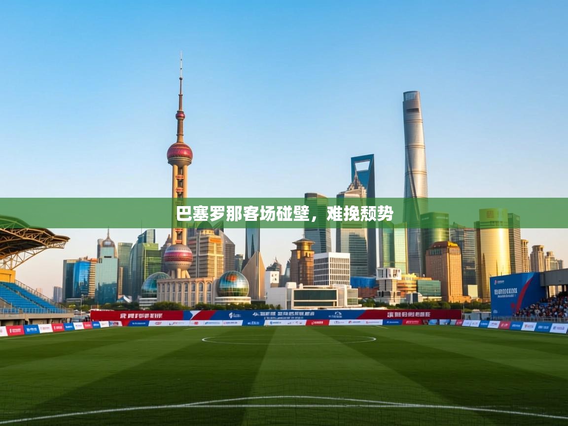 乐动体育资讯e-巴塞罗那客场碰壁，难挽颓势