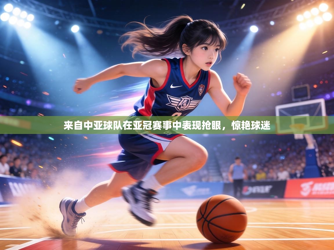 乐动体育社区-来自中亚球队在亚冠赛事中表现抢眼，惊艳球迷